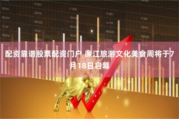 配资靠谱股票配资门户 廉江旅游文化美食周将于7月18日启幕