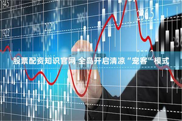 股票配资知识官网 全岛开启清凉“宠客”模式