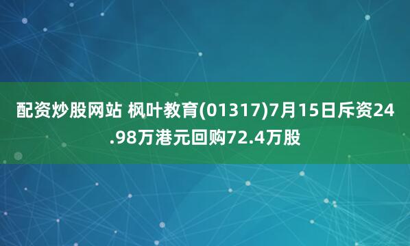 配资炒股网站 枫叶教育(01317)7月15日斥资24.98万港元回购72.4万股