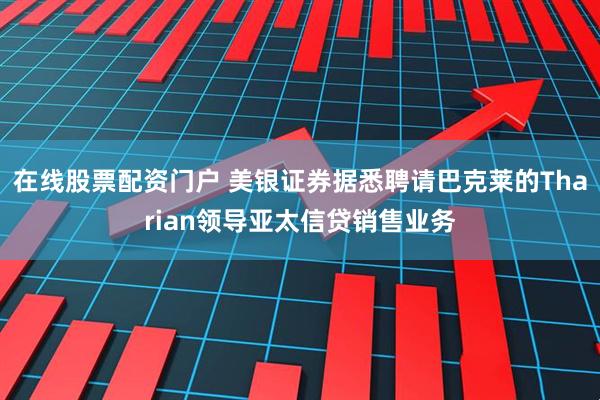 在线股票配资门户 美银证券据悉聘请巴克莱的Tharian领导亚太信贷销售业务