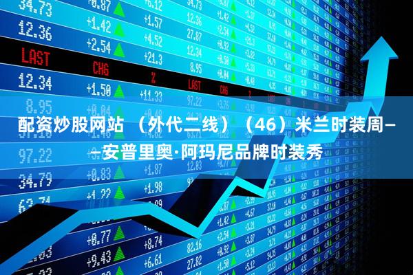 配资炒股网站 （外代二线）（46）米兰时装周——安普里奥·阿玛尼品牌时装秀