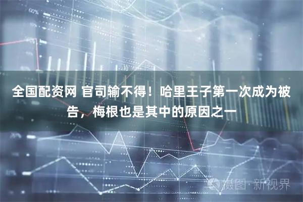 全国配资网 官司输不得！哈里王子第一次成为被告，梅根也是其中的原因之一